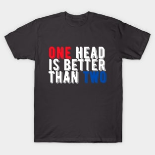 One Head is Better Than Two T-Shirt